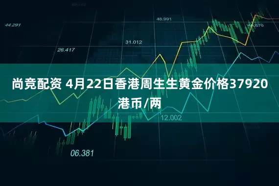 尚竞配资 4月22日香港周生生黄金价格37920港币/两