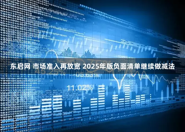 东启网 市场准入再放宽 2025年版负面清单继续做减法