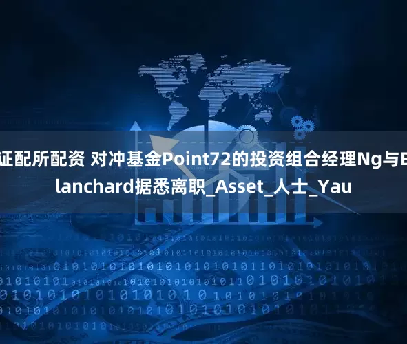 证配所配资 对冲基金Point72的投资组合经理Ng与Blanchard据悉离职_Asset_人士_Yau