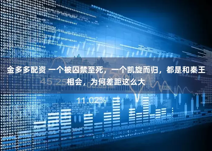 金多多配资 一个被囚禁至死，一个凯旋而归，都是和秦王相会，为何差距这么大