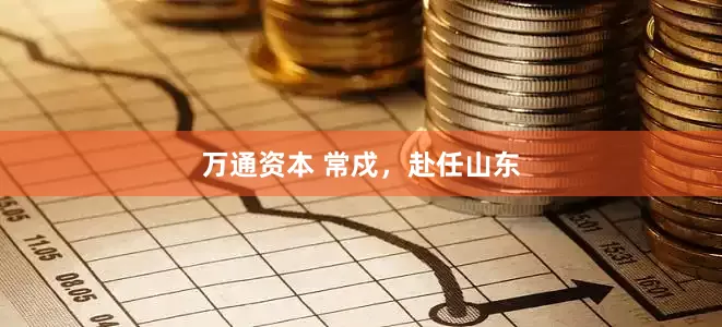 万通资本 常戍，赴任山东